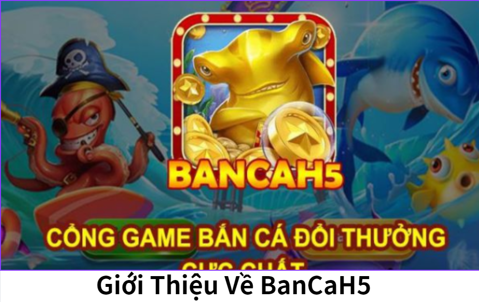 Giới Thiệu Về BanCaH5