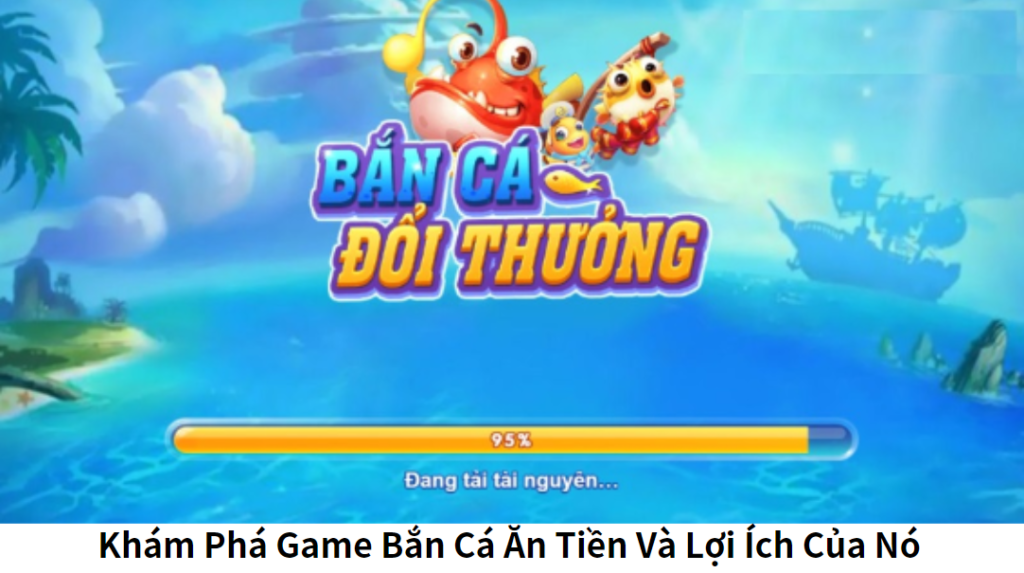 Khám Phá Game Bắn Cá Ăn Tiền Và Lợi Ích Của Nó