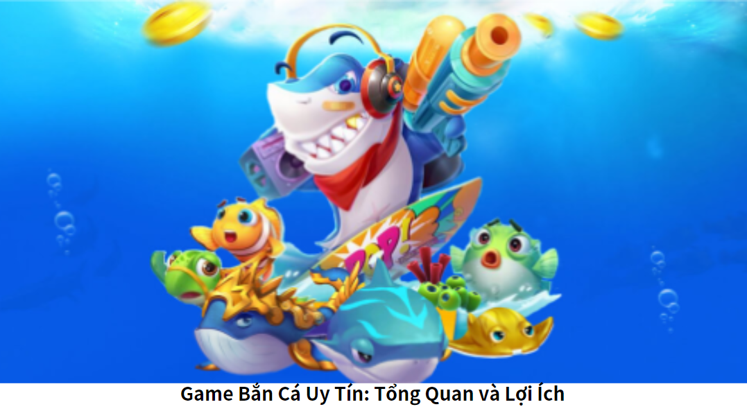 Game Bắn Cá Uy Tín: Tổng Quan và Lợi Ích