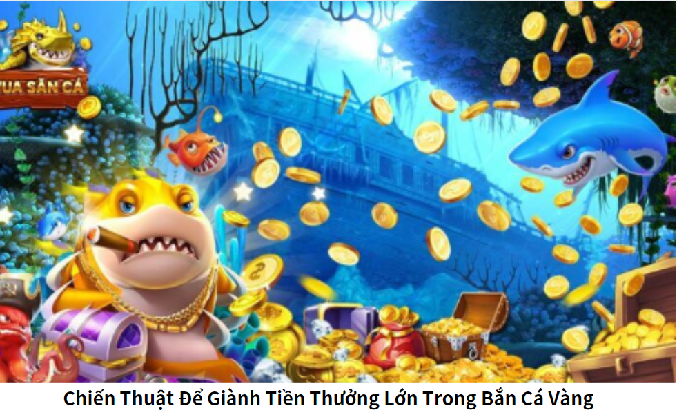 Chiến Thuật Để Giành Tiền Thưởng Lớn Trong Bắn Cá Vàng