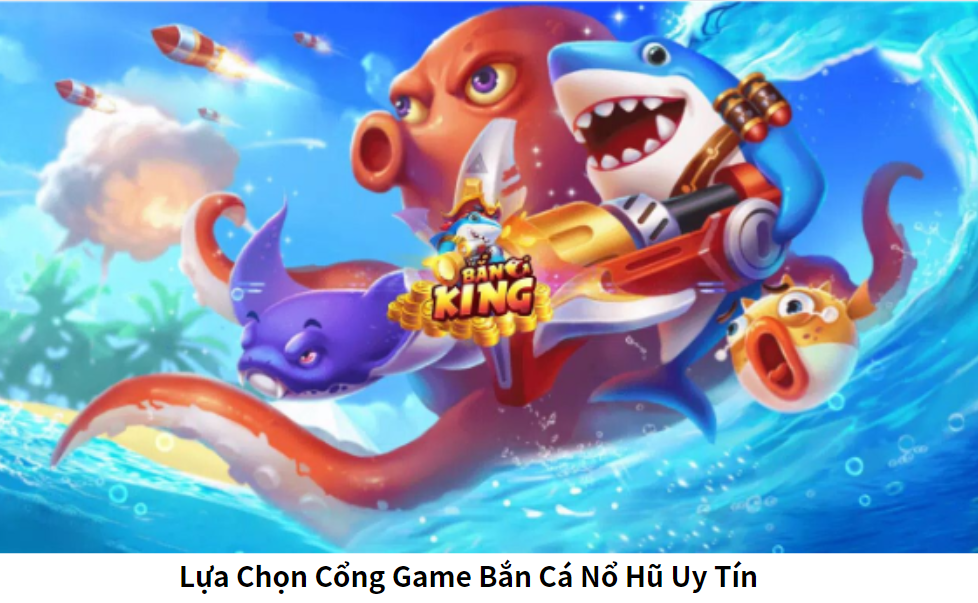 Lựa Chọn Cổng Game Bắn Cá Nổ Hũ Uy Tín